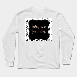 Today is a good day Long Sleeve T-Shirt